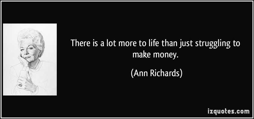 quote-there-is-a-lot-more-to-life-than-just-struggling-to-make-money-ann-richards-286228